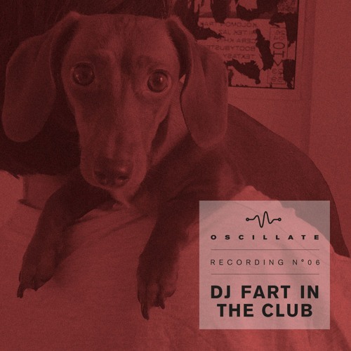 Oscillate Recording N°06 DJ Fart in the Club