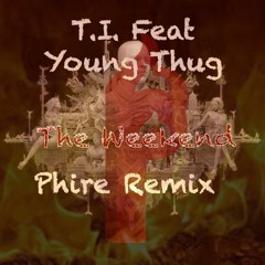 T.I. Ft Young Thug - The Weekend (Phire Remix)