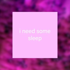 i need some sleep
