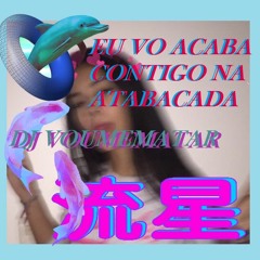 EU VO ACABA CONTIGO NA ATABACADA  (DJ VOUMEMATAR)