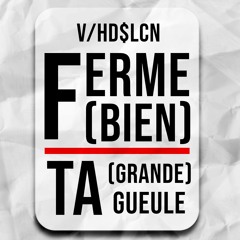 V & Hd$LcN - FERME (BIEN) TA (GRANDE) GUEULE