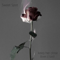Sweet Spot - keep her close (love // lust)
