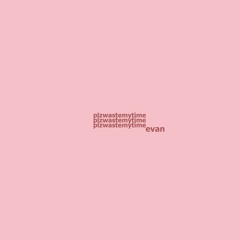 Plzwastemytime (p. evan)