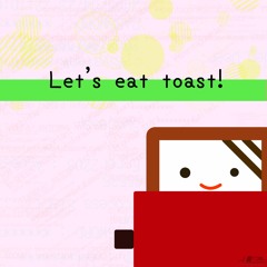 Let's eat toast!