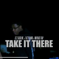 TAKE IT THERE *JEZZ GASOLINE *FACTS BANDO * MAYBACK TRAP