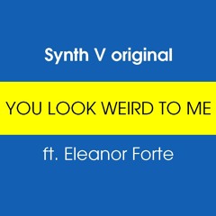 【Synth V original】 You Look Weird To Me 【Eleanor Forte】