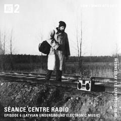 Séance Centre Radio Episode 6 NTS (Latvian Underground Electronic Music) NO BANTER Dec 12th 2018