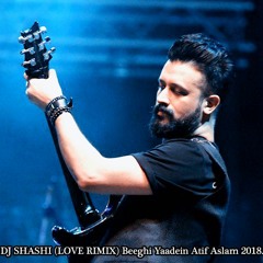 DJ SHASHI (LOVE RIMIX) Beeghi Yaadein Atif Aslam 2018..