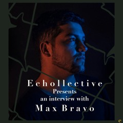 Echollective Presents an Interview w/ Max Bravo