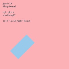 Jamie XX - Sleep Sound (dyl_pykl x whythough? 2018 "Up All Night" Remix)