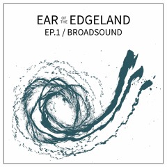 Ear of the Edgeland Ep.1 / Broadsound