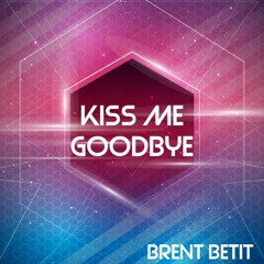 Brent Betit - 💋 Kiss Me Goodbye 💋  (Original Mix)