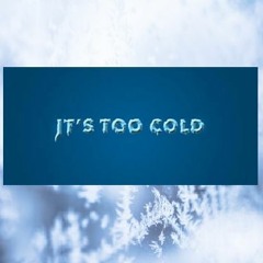 It's Too Cold