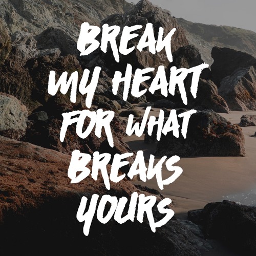 break my heart for what breaks yours