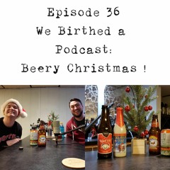 Podcast 36 - We Birthed a Podcast : Beery Christmas!
