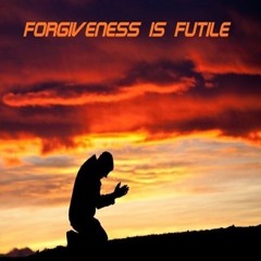 Forgiveness Is Futile