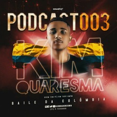 PODCAST 003 KIM QUARESMA [BAILE DA COLÔMBIA] 2K19