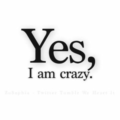 Yes, I am crazy.