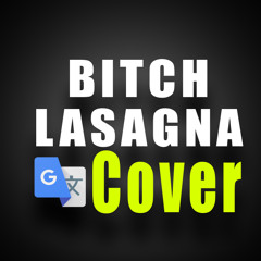 Bitch Lasagna (Google Translate Cover)