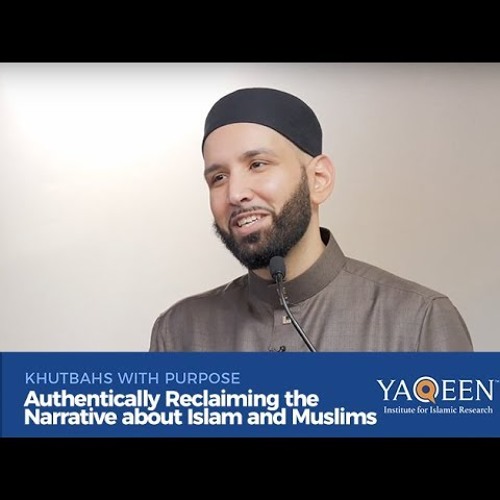 Authentically Reclaiming the Narrative about Islam and Muslims _ Khutbahs with Purpose