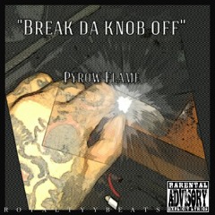 Pyrow - Break da knob off (Prod.By Pyrowflame)