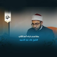 مشاعري تجاه أصدقائي - الشيخ علاء عبدالحميد