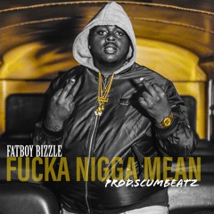 Fucka Nigga Mean (Prod.By ScumBeatz)IG@FatboyBizzle_