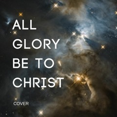 All Glory Be To Christ