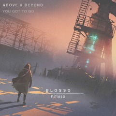 Above & Beyond - You Got To Go (BLOSSO Remix)