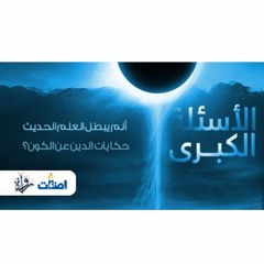 الأسئلة الكبرى - ألم يبطل العلم الحديث حكايات الدين عن الكون؟