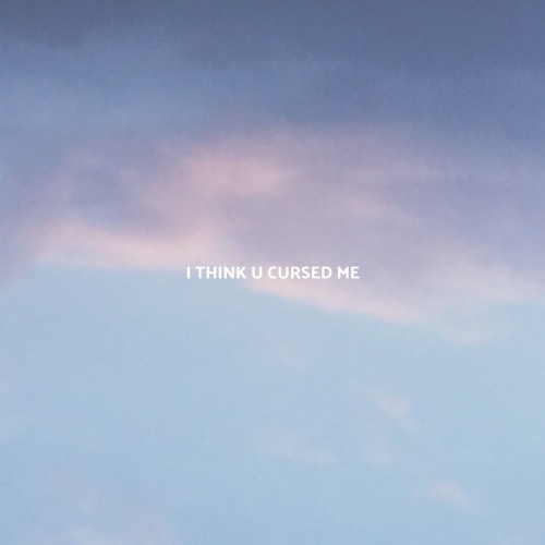 i think u cursed me