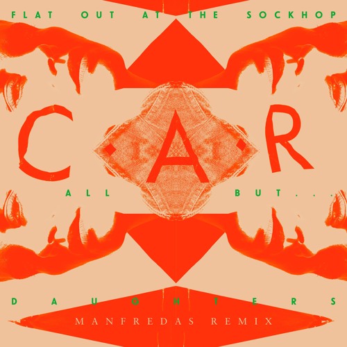 C.A.R. - Flat Out at the Sockhop / All But... / Daughters (Manfredas Remix)