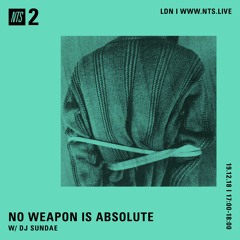 NO WEAPON IS ABSOLUTE - DJ Sundae - 19-12-2018 - NTS 2