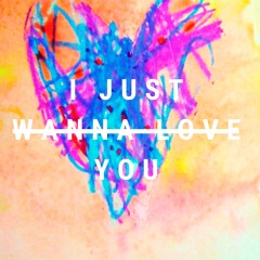 I JUST WANNA LOVE YOU