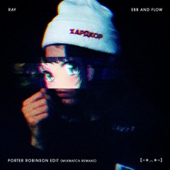 Ray - ebb and flow (Porter Robinson Edit) [MixMatch Remake]