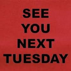 SEE YOU NEXT TUESDAY