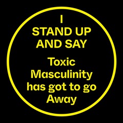 I Stand Up And Say, Toxic Masculinity Has Got To Go Away