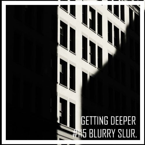 Getting Deeper Podcast #115 mixed by Blurry Slur