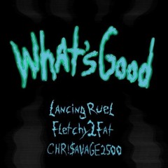 What's Good ft. Fletchy2Fat x CHR!$AVAGE2500