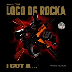LOCO OG ROCKA - I Got A (prod. By Fresco)