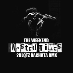 The Weeknd - Wasted Times (2DLQTZ Bachata RMX)
