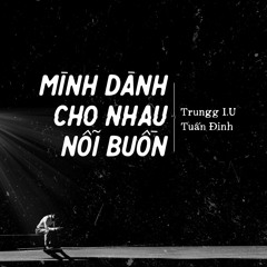 Mình Dành Cho Nhau Nỗi Buồn - Trungg I.U x Tuấn Đinh (Composed by Trungg I.U)