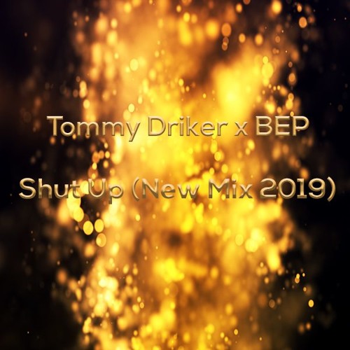 Tommy Driker x BEP - Shut Up (New Mix 2019)