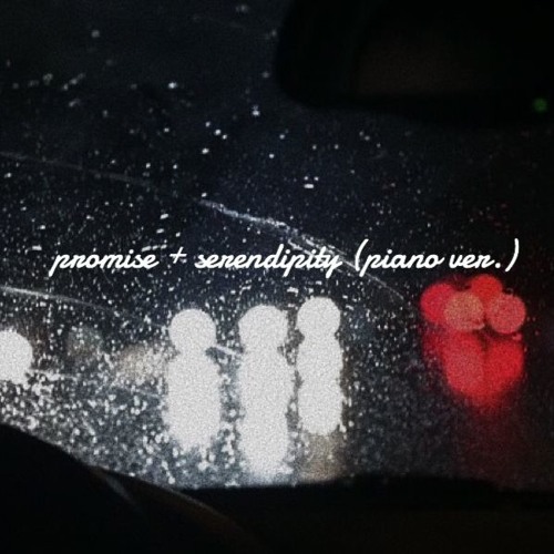 promise + serendipity (piano ver.) but you're in a car and it's raining