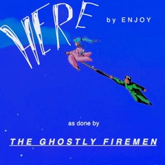 Here - Enjoy (The Ghostly Firemen cover)