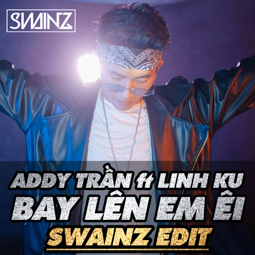 BAY LEN EM EY - SWAINZ EDIT 2019 (Linh Ku)
