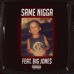 SAME NIGGA Feat. BIG JONE$