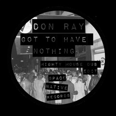 Don Ray - Got To Have Nothing (Mighty Mouse Dub Edit)