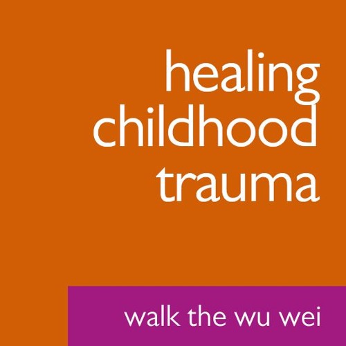 Healing Childhood Trauma - Walk the Wu Wei #48
