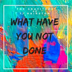 What Have You Not Done - The Gratitude ft JJ Hairston